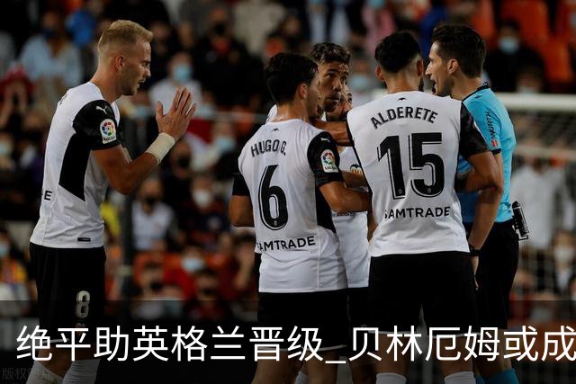 绝平助英格兰晋级 贝林厄姆或成历史最年轻MVP